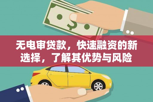 仑背无电审贷款，快速融资的新选择，了解其优势与风险
