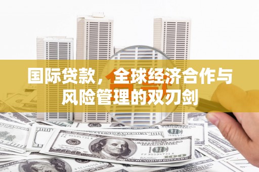 仑背国际贷款，全球经济合作与风险管理的双刃剑