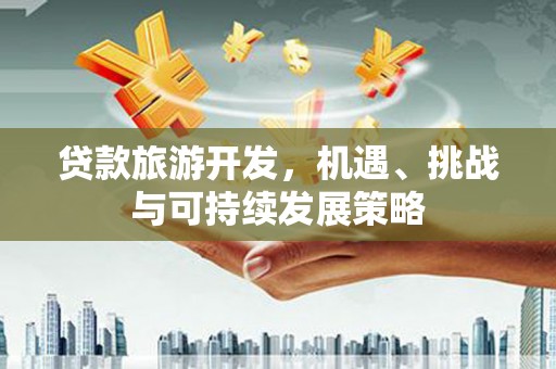 仑背贷款旅游开发，机遇、挑战与可持续发展策略