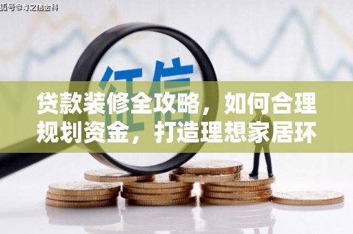 仑背贷款装修全攻略，如何合理规划资金，打造理想家居环境