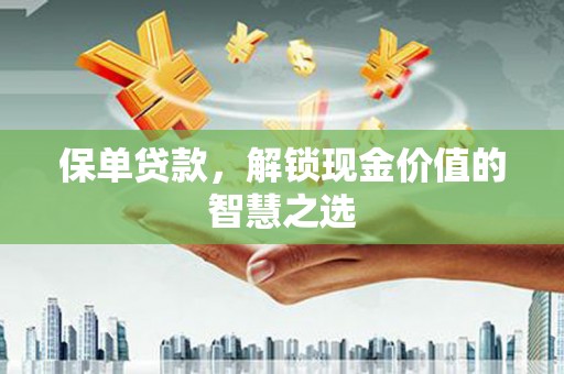 仑背保单贷款，解锁现金价值的智慧之选