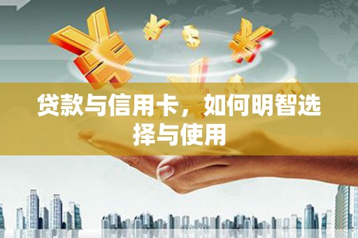 仑背贷款与信用卡，如何明智选择与使用