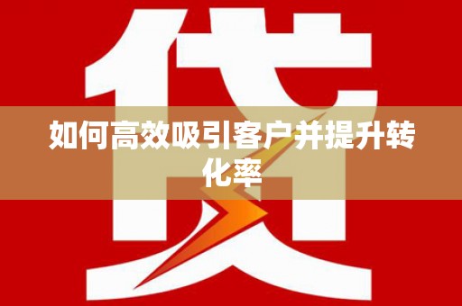 仑背如何高效吸引客户并提升转化率