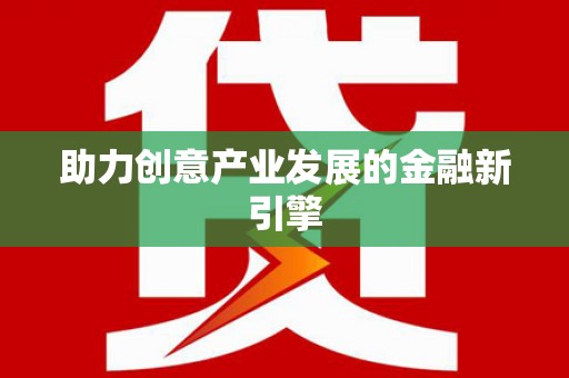 仑背助力创意产业发展的金融新引擎