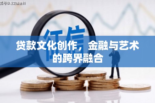 仑背贷款文化创作，金融与艺术的跨界融合