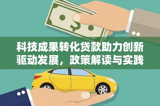 仑背科技成果转化贷款助力创新驱动发展，政策解读与实践探索