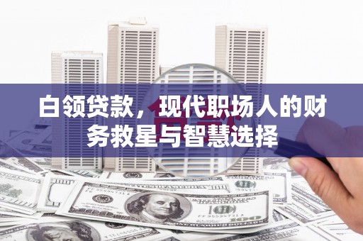 仑背白领贷款，现代职场人的财务救星与智慧选择