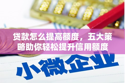 仑背贷款怎么提高额度，五大策略助你轻松提升信用额度