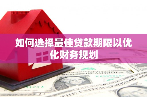 仑背如何选择最佳贷款期限以优化财务规划