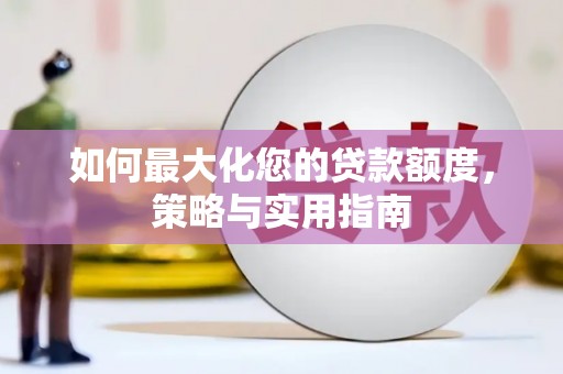 仑背如何最大化您的贷款额度，策略与实用指南