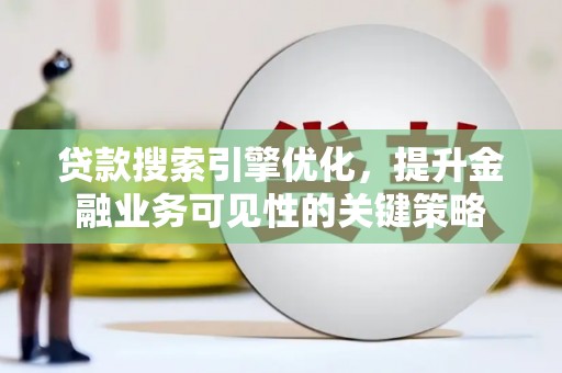 仑背贷款搜索引擎优化，提升金融业务可见性的关键策略