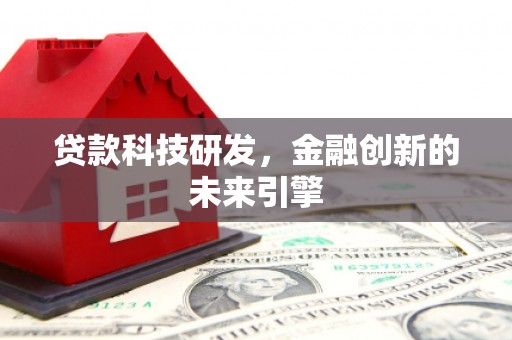 仑背贷款科技研发，金融创新的未来引擎