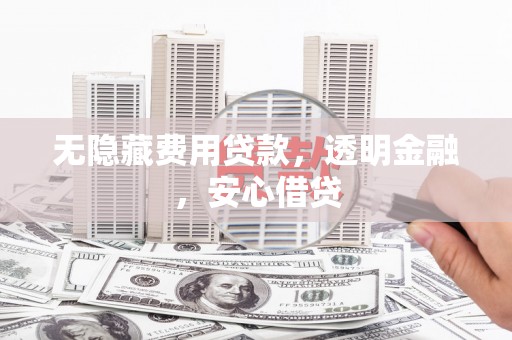 仑背无隐藏费用贷款，透明金融，安心借贷
