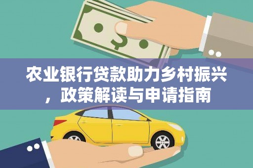 仑背农业银行贷款助力乡村振兴，政策解读与申请指南