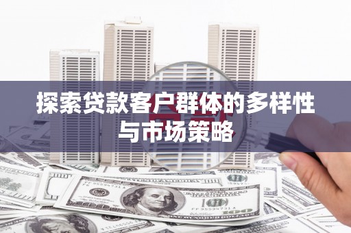 仑背探索贷款客户群体的多样性与市场策略