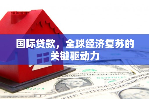 仑背国际贷款，全球经济复苏的关键驱动力
