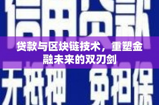 仑背贷款与区块链技术，重塑金融未来的双刃剑