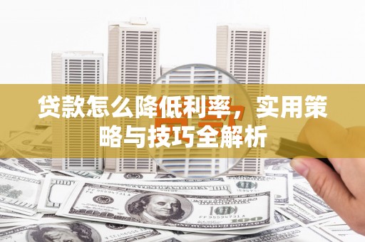 仑背贷款怎么降低利率，实用策略与技巧全解析