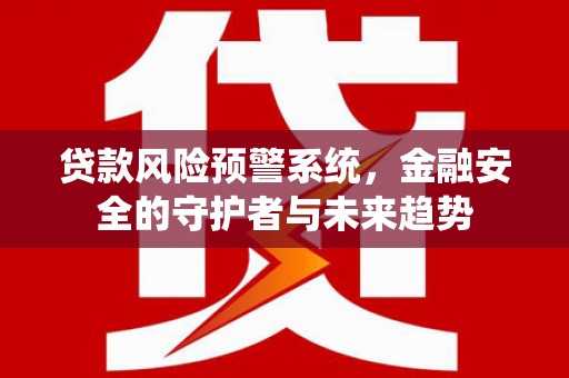 仑背贷款风险预警系统，金融安全的守护者与未来趋势
