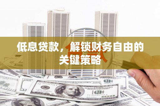 仑背低息贷款，解锁财务自由的关键策略