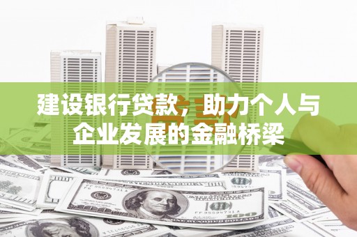 仑背建设银行贷款，助力个人与企业发展的金融桥梁