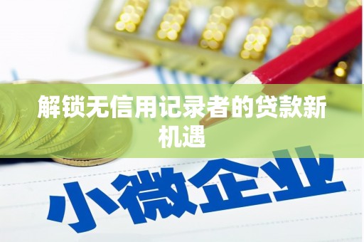 仑背解锁无信用记录者的贷款新机遇