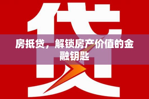 仑背房抵贷，解锁房产价值的金融钥匙