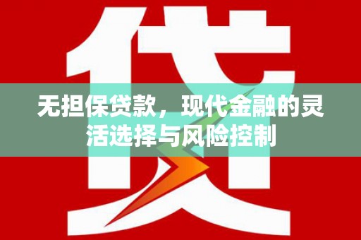仑背无担保贷款，现代金融的灵活选择与风险控制