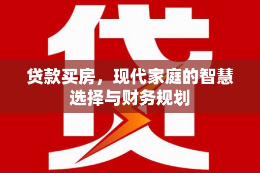 仑背贷款买房，现代家庭的智慧选择与财务规划