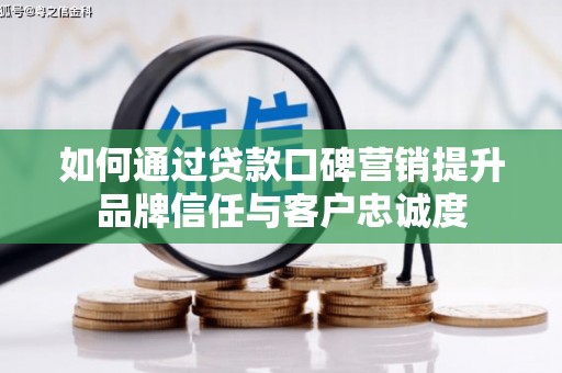 仑背如何通过贷款口碑营销提升品牌信任与客户忠诚度