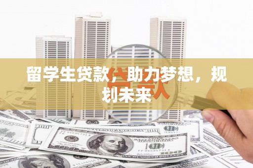 仑背留学生贷款，助力梦想，规划未来