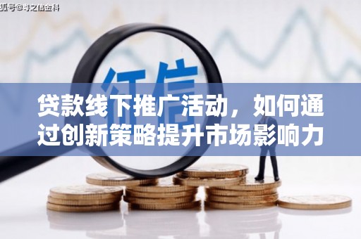 仑背贷款线下推广活动，如何通过创新策略提升市场影响力