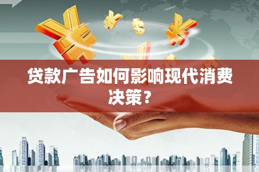 仑背贷款广告如何影响现代消费决策？