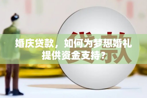 仑背婚庆贷款，如何为梦想婚礼提供资金支持？