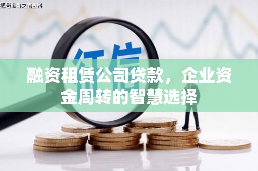 仑背融资租赁公司贷款，企业资金周转的智慧选择