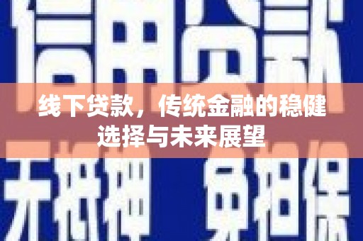 仑背线下贷款，传统金融的稳健选择与未来展望