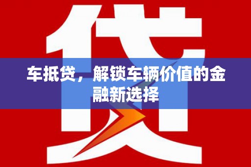 仑背车抵贷，解锁车辆价值的金融新选择