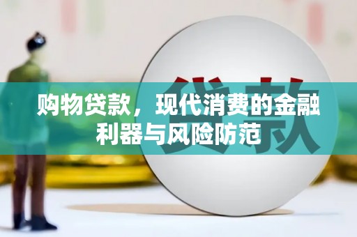 仑背购物贷款，现代消费的金融利器与风险防范