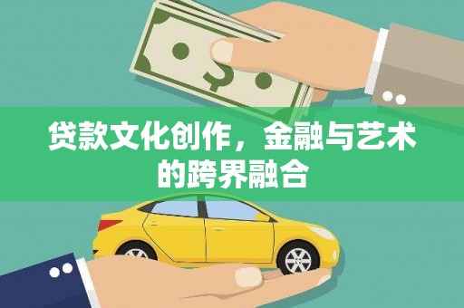 仑背贷款文化创作，金融与艺术的跨界融合