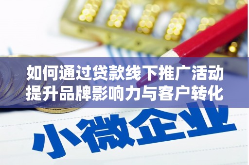 仑背如何通过贷款线下推广活动提升品牌影响力与客户转化率