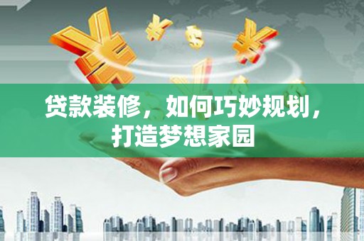 仑背贷款装修，如何巧妙规划，打造梦想家园