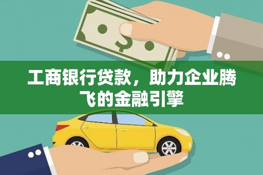 仑背工商银行贷款，助力企业腾飞的金融引擎
