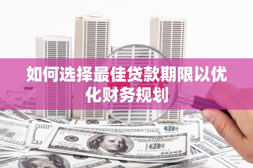 仑背如何选择最佳贷款期限以优化财务规划