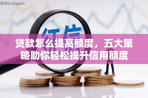 仑背贷款怎么提高额度，五大策略助你轻松提升信用额度