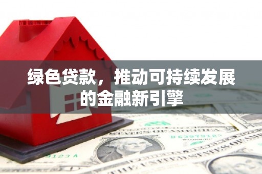 仑背绿色贷款，推动可持续发展的金融新引擎