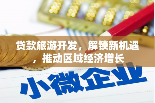仑背贷款旅游开发，解锁新机遇，推动区域经济增长