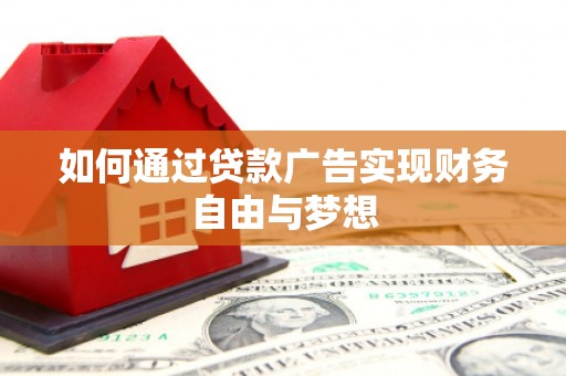 仑背如何通过贷款广告实现财务自由与梦想