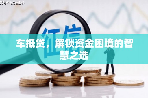 仑背车抵贷，解锁资金困境的智慧之选