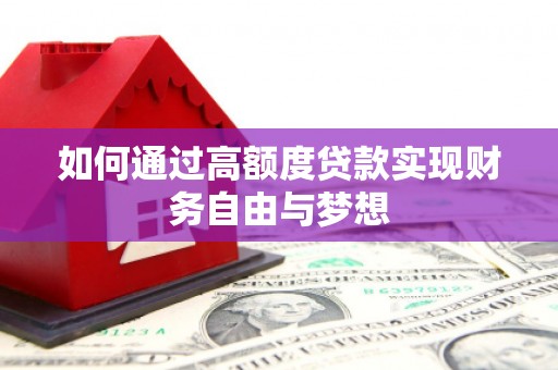 仑背如何通过高额度贷款实现财务自由与梦想