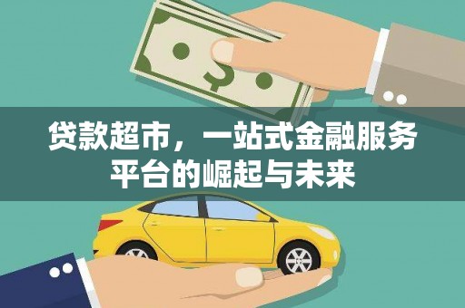 仑背贷款超市，一站式金融服务平台的崛起与未来